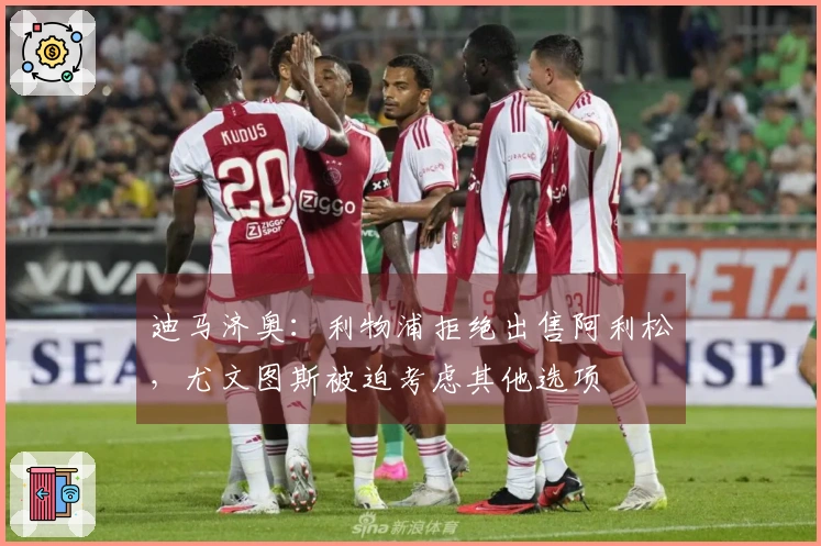 迪马济奥:利物浦拒绝出售阿利松,尤文图斯被迫考虑其他选项