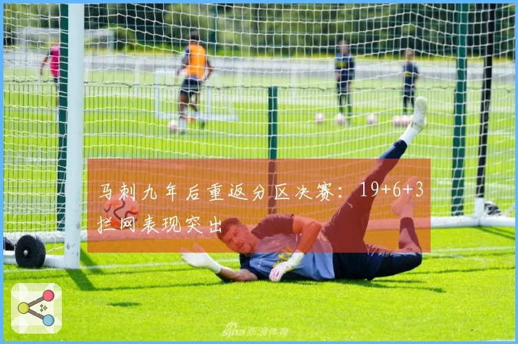 马刺九年后重返分区决赛：19+6+3拦网表现突出