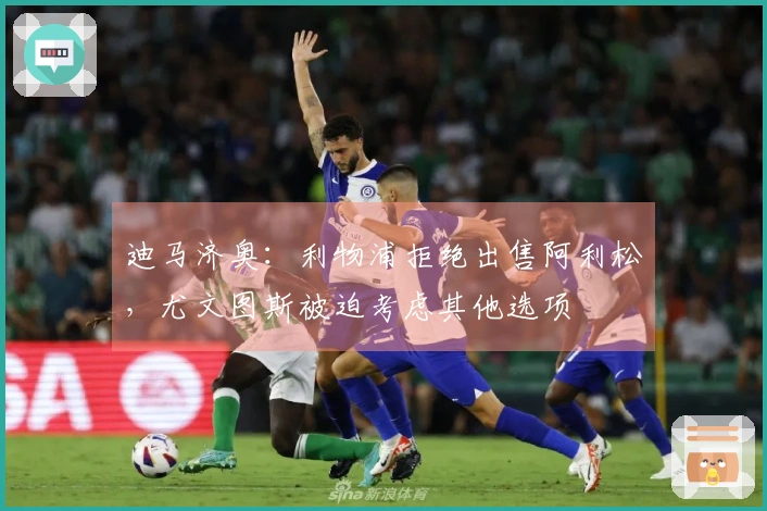 迪马济奥：利物浦拒绝出售阿利松，尤文图斯被迫考虑其他选项