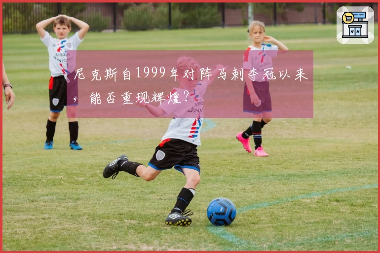 尼克斯自1999年对阵马刺夺冠以来，能否重现辉煌？