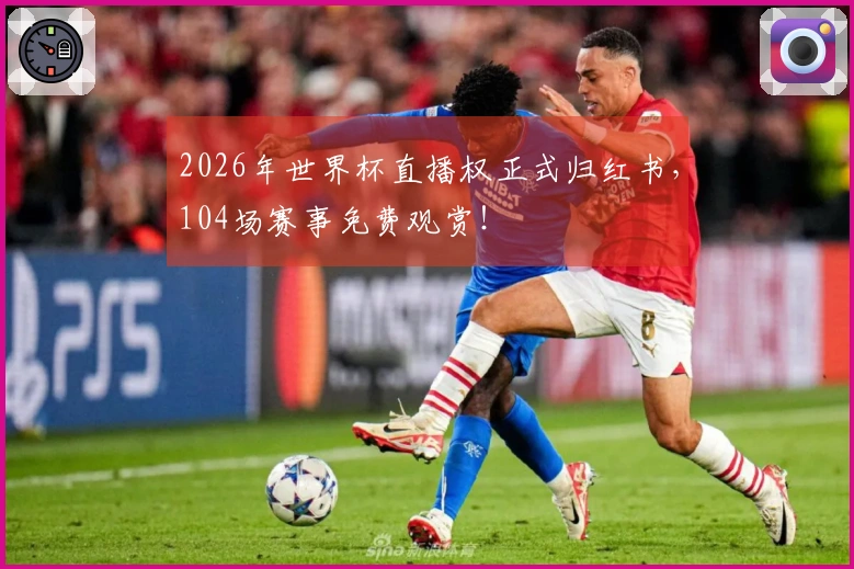 2026年世界杯直播权正式归红书,104场赛事免费观赏!
